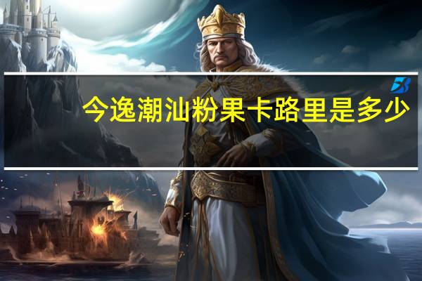 今逸 潮汕粉果卡路里是多少
