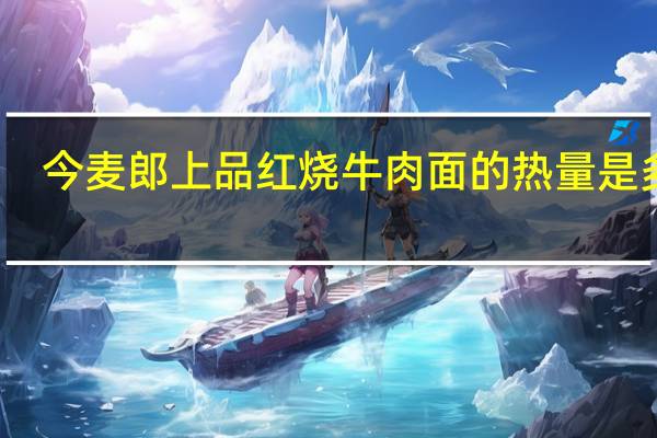 今麦郎 上品红烧牛肉面的热量是多少