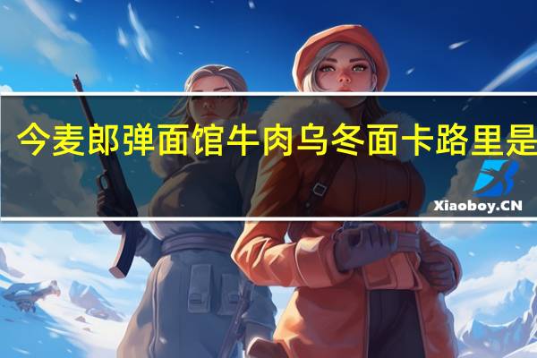 今麦郎 弹面馆 牛肉乌冬面卡路里是多少