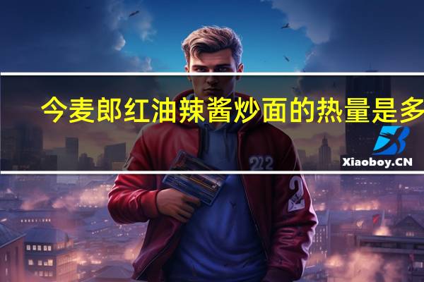今麦郎 红油辣酱炒面的热量是多少