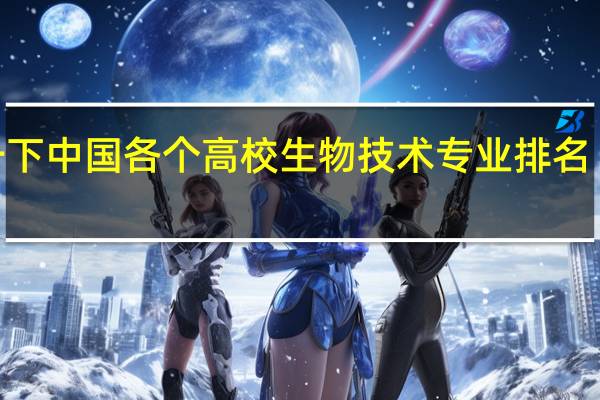 介绍一下中国各个高校生物技术专业排名《二本的哦》