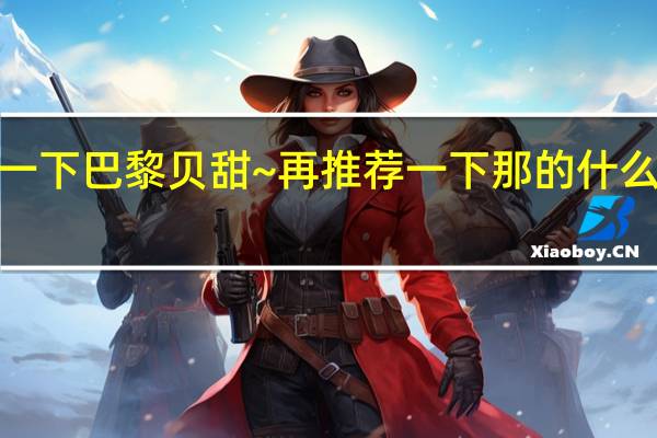 介绍一下巴黎贝甜~再推荐一下那的什么甜品不错~