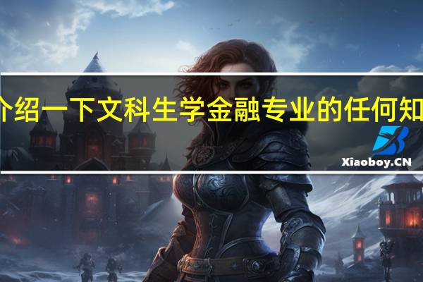 介绍一下文科生学金融专业的任何知识都行。