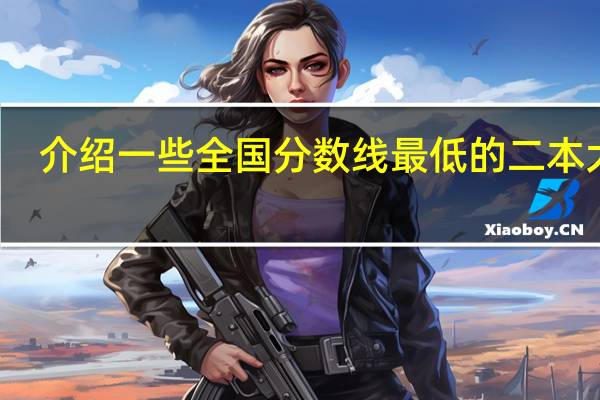 介绍一些全国分数线最低的二本大学