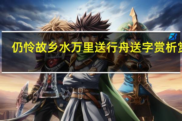 仍怜故乡水万里送行舟送字赏析赏析