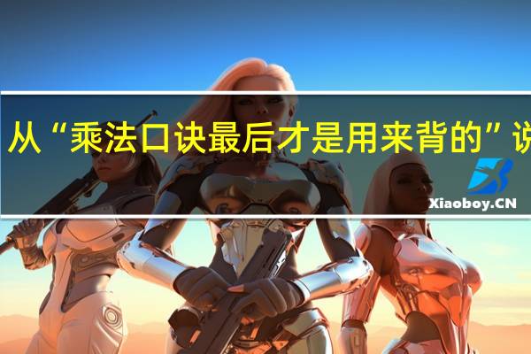 从“乘法口诀最后才是用来背的”说开去