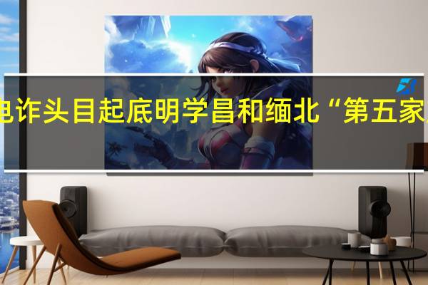 从“堡长”到电诈头目起底明学昌和缅北“第五家族” 到底什么情况嘞