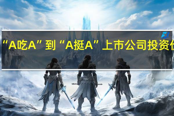 从“A吃A”到“A挺A” 上市公司投资价值乍现