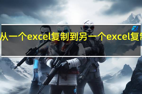 从一个excel复制到另一个excel复制不了（从exce复制到另一个excel格式不变）