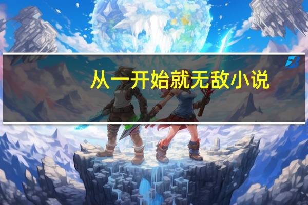 从一开始就无敌小说（从一开始就无敌）