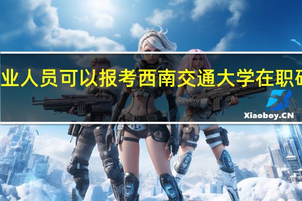 从业人员可以报考西南交通大学在职研究生吗