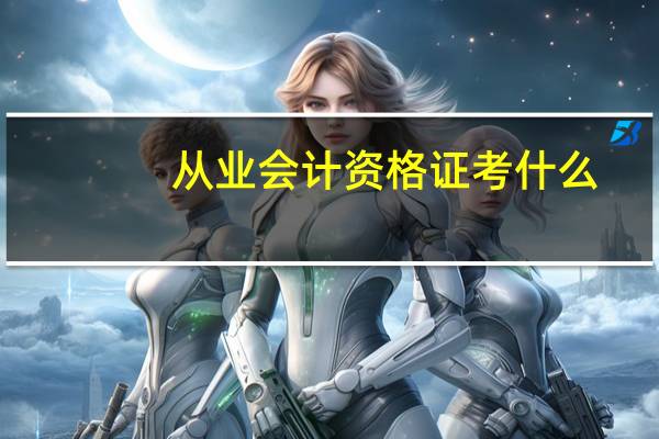 从业会计资格证考什么