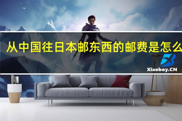 从中国往日本邮东西的邮费是怎么收的
