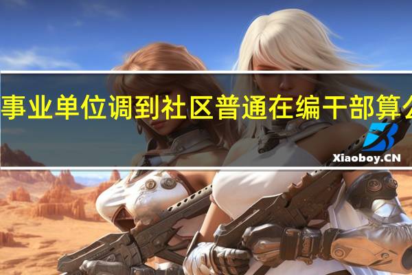 从事业单位调到社区普通在编干部算公职人员