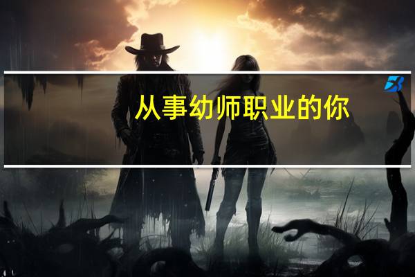 从事幼师职业的你，有哪些委屈是说不出的