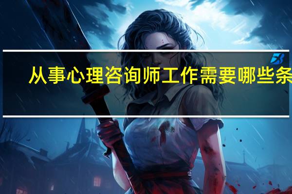 从事心理咨询师工作需要哪些条件