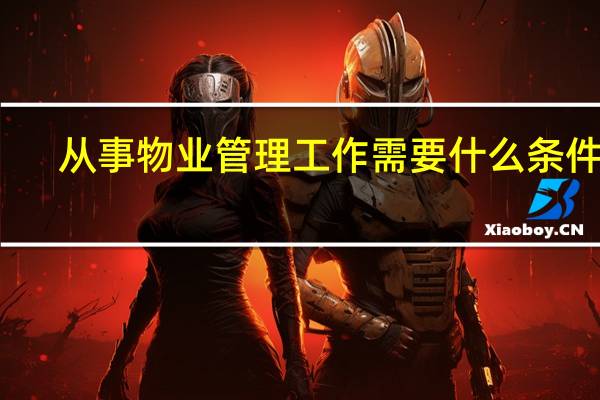 从事物业管理工作需要什么条件吗