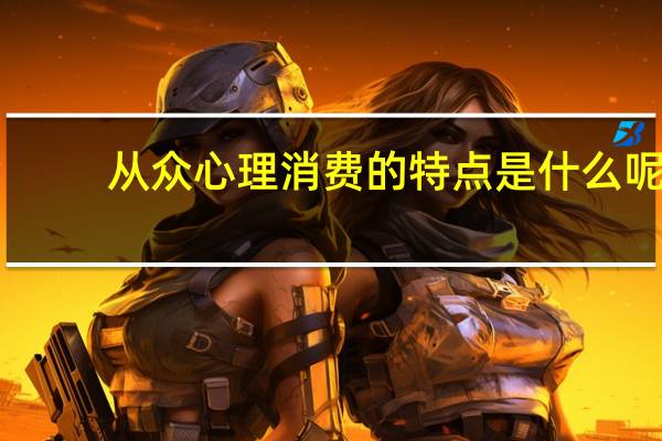 从众心理消费的特点是什么呢