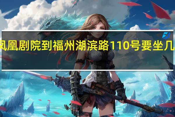 从凤凰剧院到福州湖滨路110号要坐几路公交车