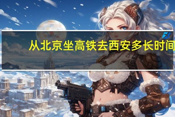 从北京坐高铁去西安多长时间