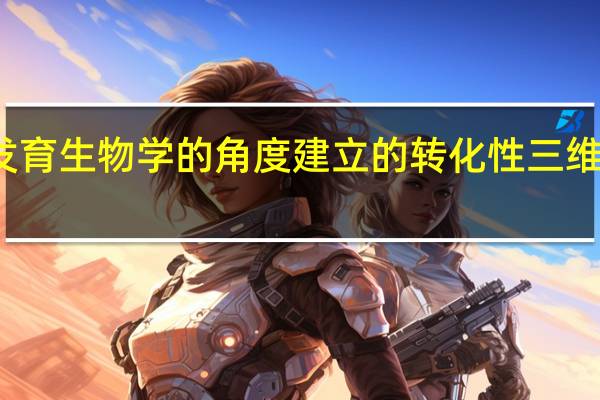 从发育生物学的角度建立的转化性三维打印方法