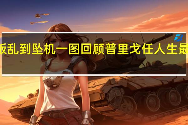 从叛乱到坠机一图回顾普里戈任人生最后两个月