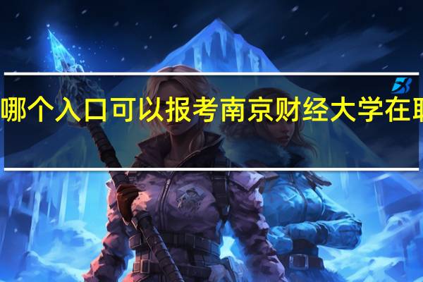 从哪个入口可以报考南京财经大学在职研究生