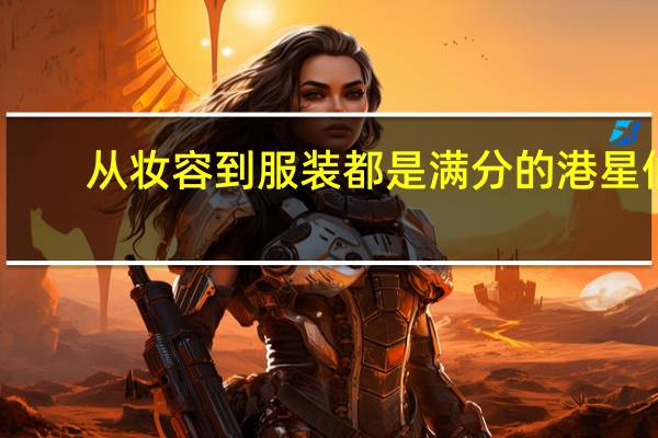 从妆容到服装都是满分的港星们，她们的穿搭与妆容有什么特点
