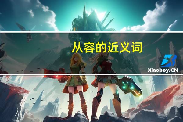 从容的近义词（从容的反义词）