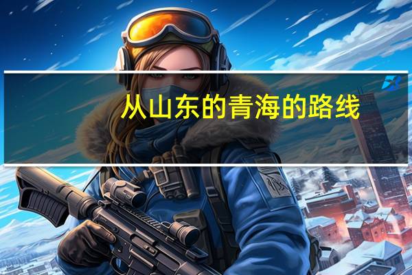 从山东的青海的路线