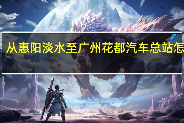 从惠阳淡水至广州花都汽车总站怎么走