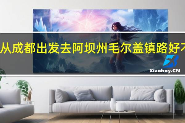 从成都出发去阿坝州毛尔盖镇路好不好走