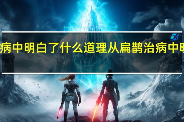 从扁鹊治病中明白了什么道理 从扁鹊治病中明白了什么道理