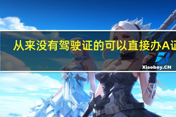 从来没有驾驶证的可以直接办A证吗