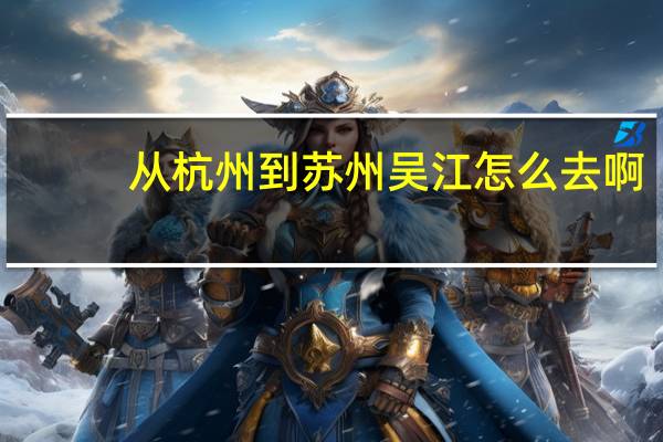 从杭州到苏州吴江怎么去啊？