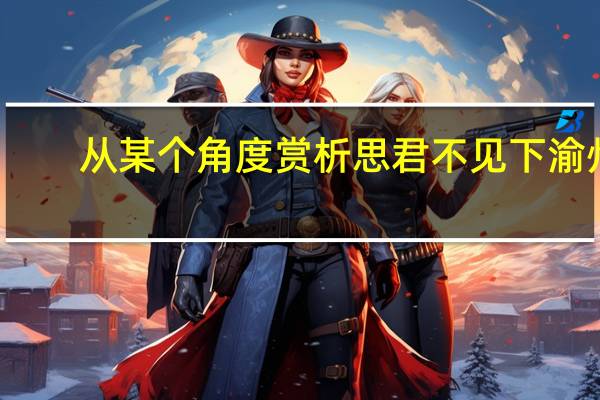 从某个角度赏析思君不见下渝州