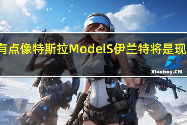 从正面看起来有点像特斯拉Model S伊兰特将是现代最新的中小型轿车