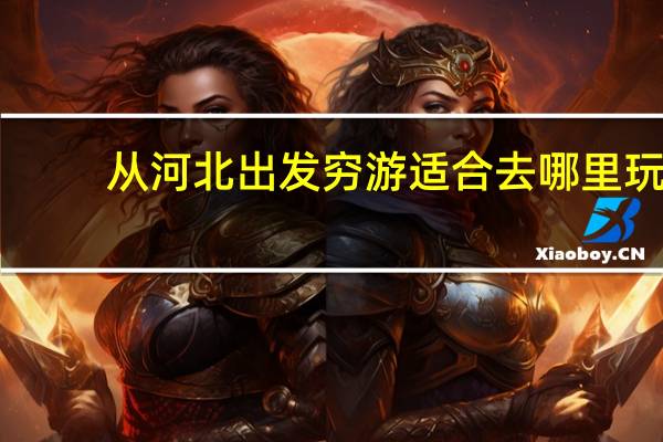 从河北出发穷游适合去哪里玩