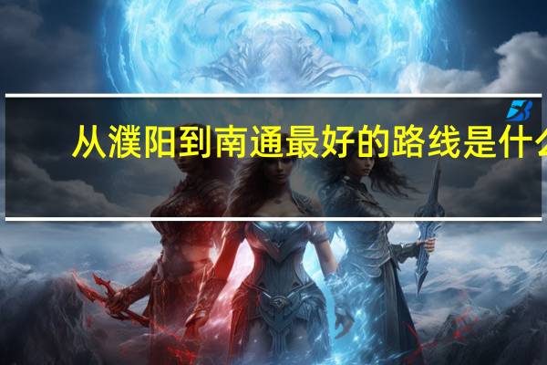 从濮阳到南通最好的路线是什么