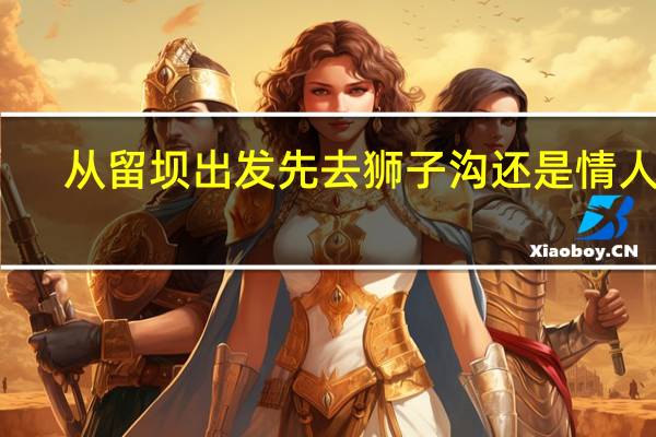 从留坝出发先去狮子沟还是情人谷