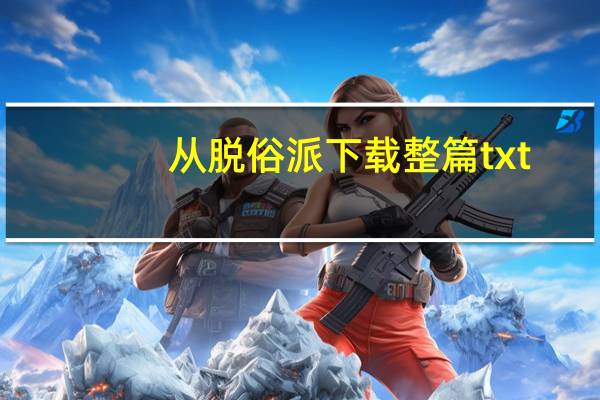 从脱俗派下载整篇txt