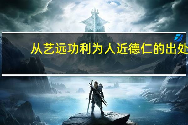 从艺远功利 为人近德仁的出处