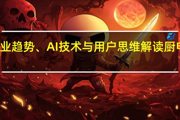 从行业趋势、AI技术与用户思维解读厨电行业发展