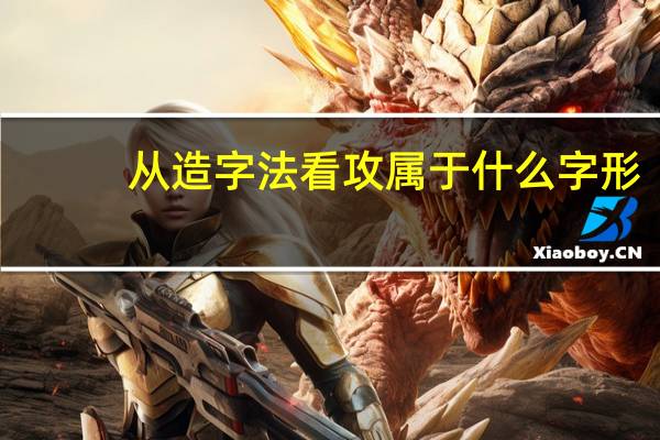 从造字法看攻属于什么字形