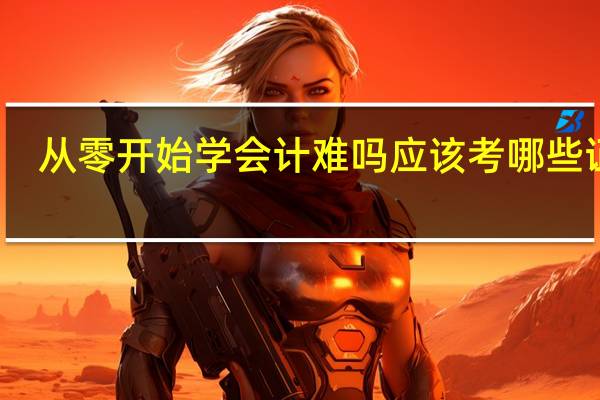 从零开始学会计难吗 应该考哪些证书