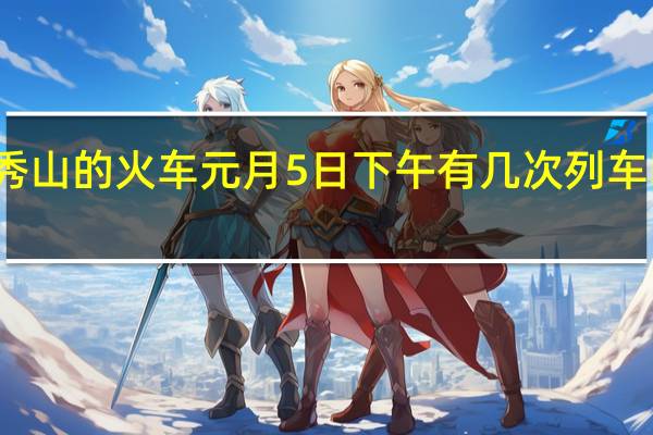 从黔江到秀山的火车元月5日下午有几次列车时间分别是多少。