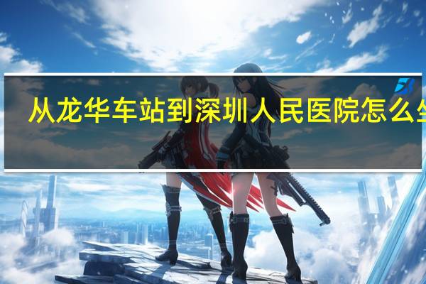 从龙华车站到深圳人民医院怎么坐车