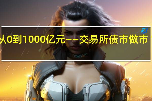 从0到1000亿元——交易所债市做市“裂变”