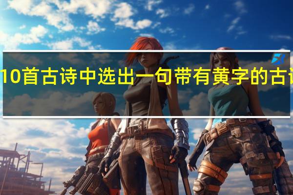 从10首古诗中选出一句带有黄字的古诗或名句