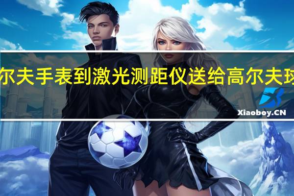 从Garmin高尔夫手表到激光测距仪送给高尔夫球手的最佳科技礼物